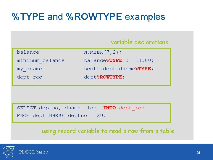 %TYPE and %ROWTYPE examples variable declarations balance NUMBER(7, 2); minimum_balance%TYPE : = 10. 00;