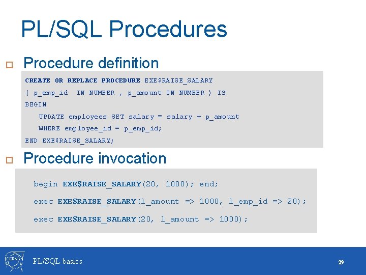 PL/SQL Procedures Procedure definition CREATE OR REPLACE PROCEDURE EXE$RAISE_SALARY ( p_emp_id IN NUMBER ,