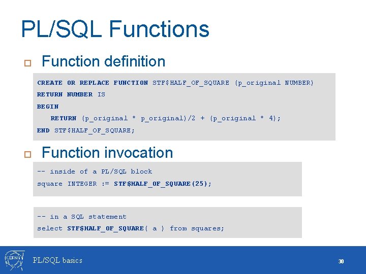 PL/SQL Functions Function definition CREATE OR REPLACE FUNCTION STF$HALF_OF_SQUARE (p_original NUMBER) RETURN NUMBER IS