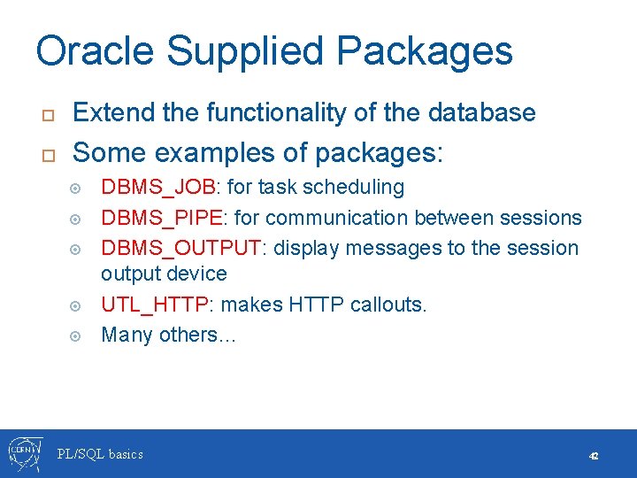 Oracle Supplied Packages Extend the functionality of the database Some examples of packages: DBMS_JOB: