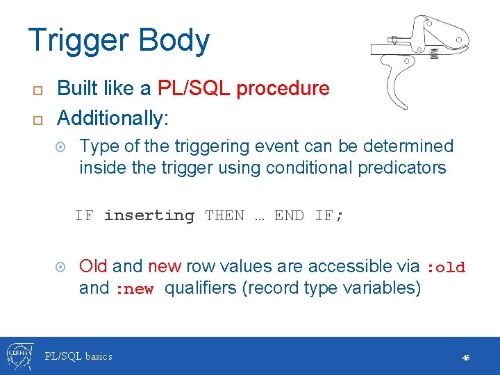 Trigger Body Built like a PL/SQL procedure Additionally: Type of the triggering event can