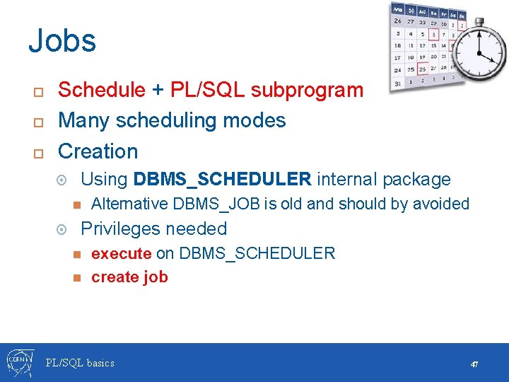 Jobs Schedule + PL/SQL subprogram Many scheduling modes Creation Using DBMS_SCHEDULER internal package Alternative