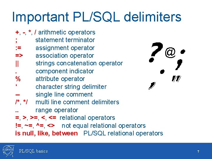 Important PL/SQL delimiters +, -, *, / arithmetic operators ; statement terminator : =