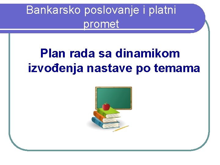 Bankarsko poslovanje i platni promet Plan rada sa dinamikom izvođenja nastave po temama 