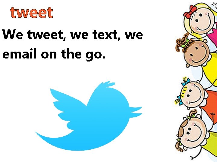 tweet We tweet, we text, we email on the go. 
