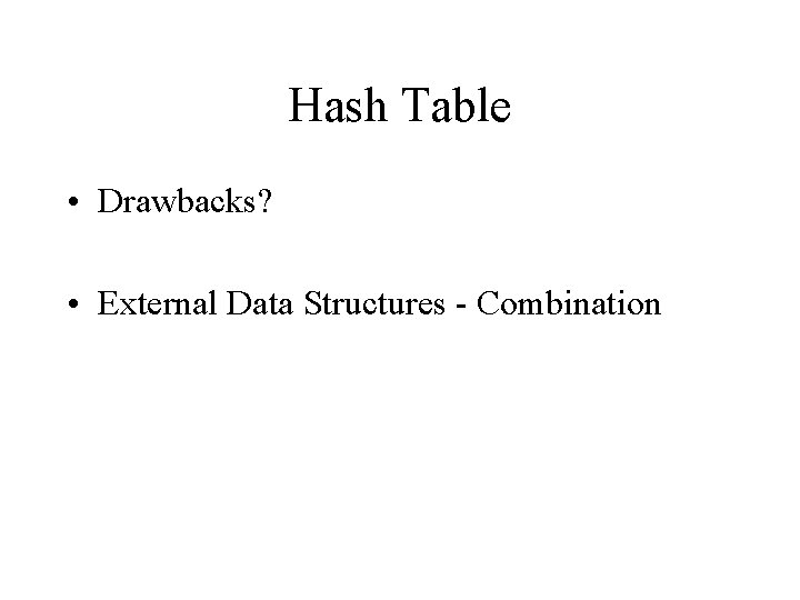 Hash Table • Drawbacks? • External Data Structures - Combination Hash Table • Drawbacks? • External Data Structures - Combination