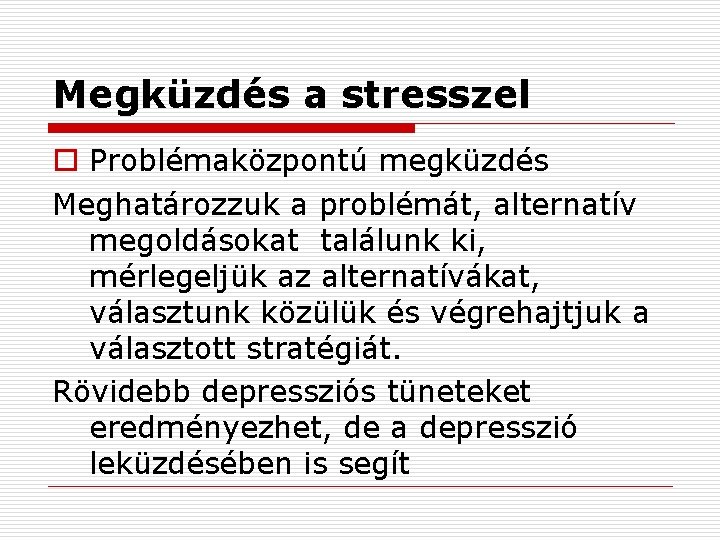 Megküzdés a stresszel o Problémaközpontú megküzdés Meghatározzuk a problémát, alternatív megoldásokat találunk ki, mérlegeljük