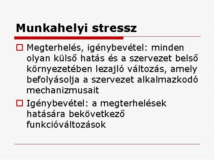 Munkahelyi stressz o Megterhelés, igénybevétel: minden olyan külső hatás és a szervezet belső környezetében