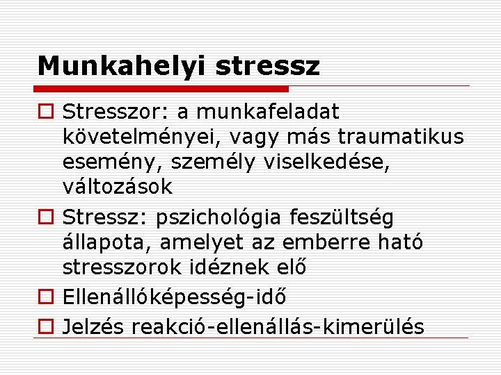 Munkahelyi stressz o Stresszor: a munkafeladat követelményei, vagy más traumatikus esemény, személy viselkedése, változások