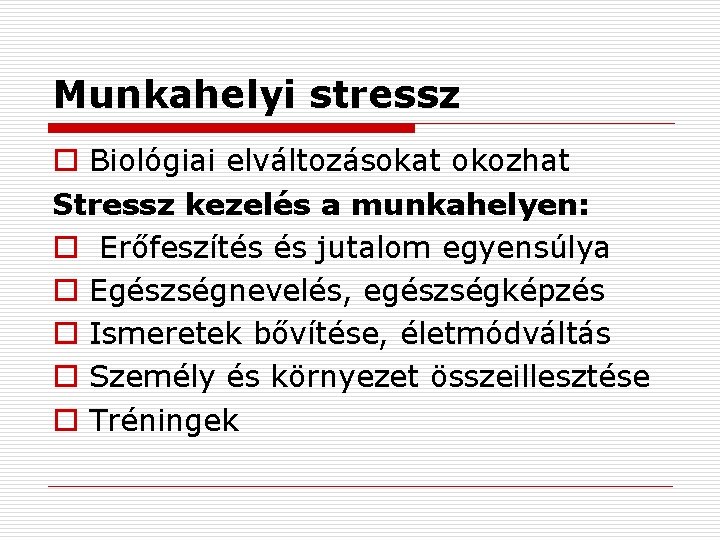 Munkahelyi stressz o Biológiai elváltozásokat okozhat Stressz kezelés a munkahelyen: o Erőfeszítés és jutalom