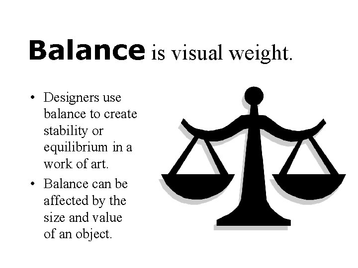 Balance is visual weight. • Designers use balance to create stability or equilibrium in