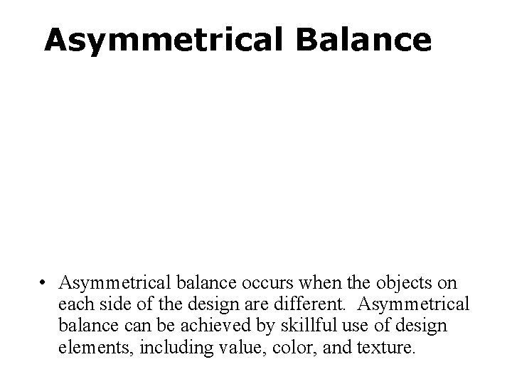 Asymmetrical Balance • Asymmetrical balance occurs when the objects on each side of the
