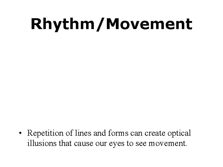 Rhythm/Movement • Repetition of lines and forms can create optical illusions that cause our