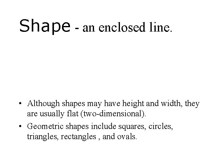Shape - an enclosed line. • Although shapes may have height and width, they