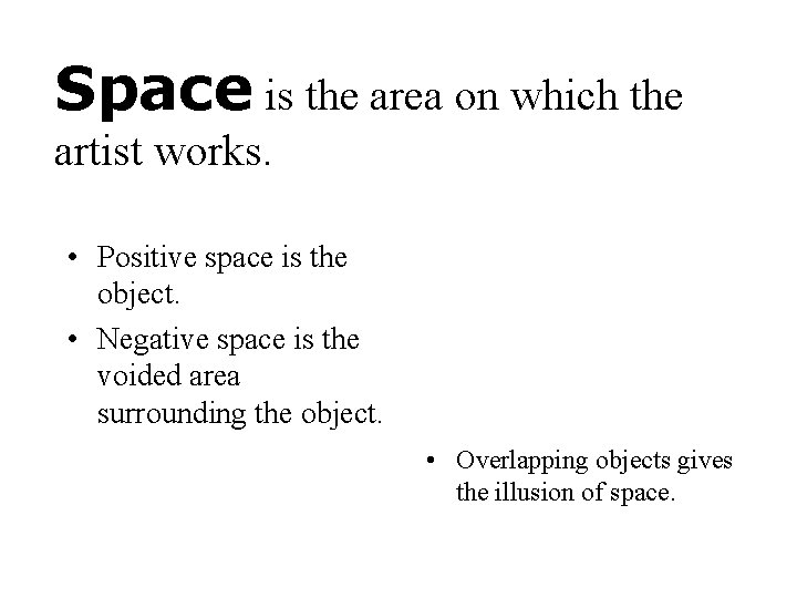 Space is the area on which the artist works. • Positive space is the