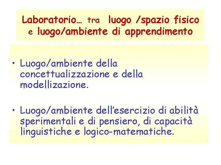 Laboratorio… tra luogo /spazio fisico e luogo/ambiente di apprendimento • Luogo/ambiente della concettualizzazione e