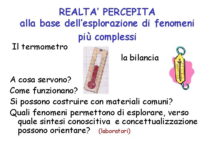 REALTA’ PERCEPITA alla base dell’esplorazione di fenomeni più complessi Il termometro la bilancia A