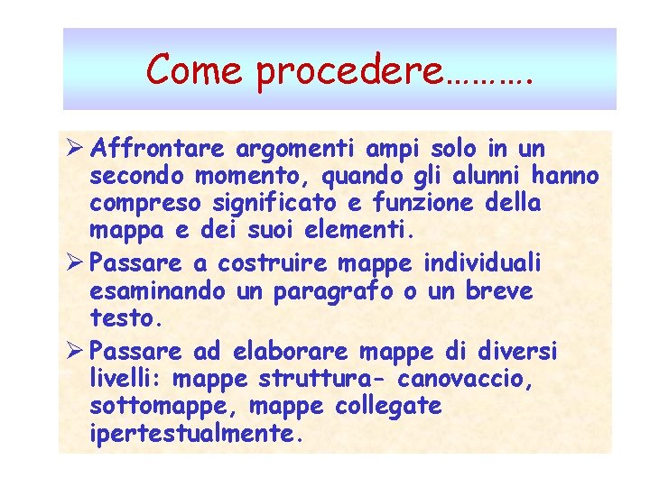 Come procedere………. Ø Affrontare argomenti ampi solo in un secondo momento, quando gli alunni