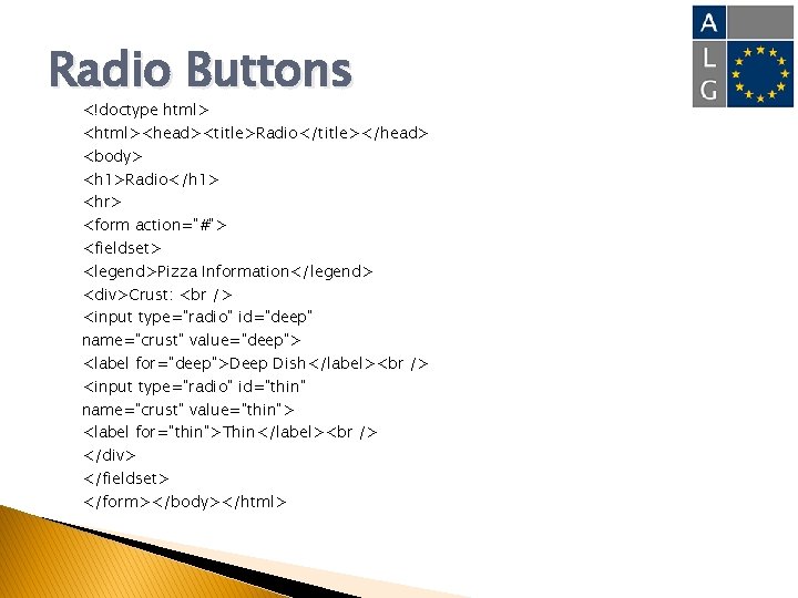 Radio Buttons <!doctype html> <html><head><title>Radio</title></head> <body> <h 1>Radio</h 1> <hr> <form action="#"> <fieldset> <legend>Pizza