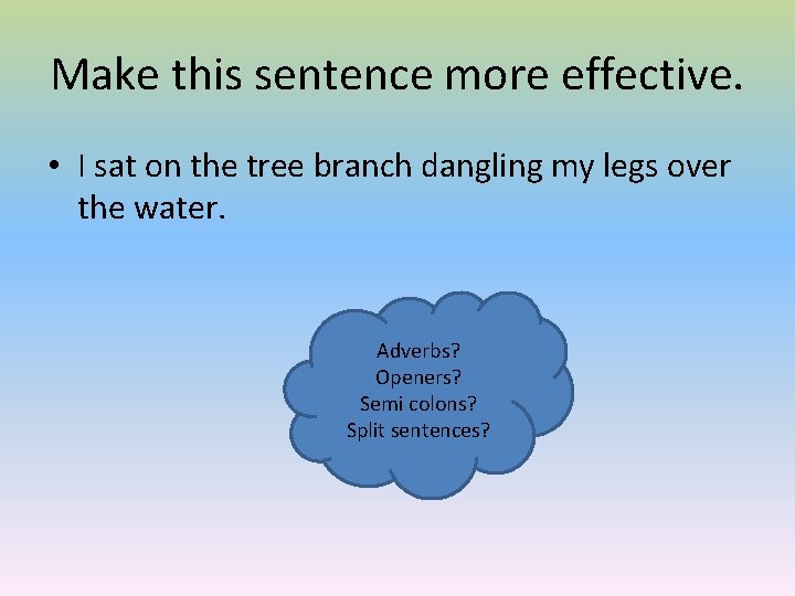 Make this sentence more effective. • I sat on the tree branch dangling my