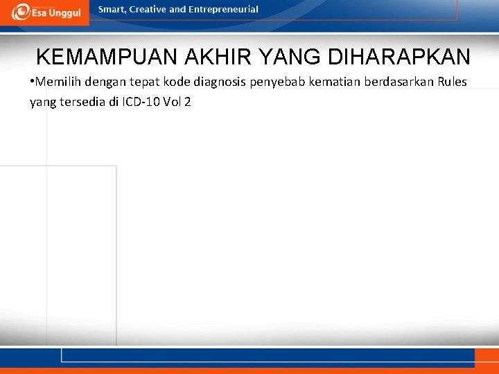 KEMAMPUAN AKHIR YANG DIHARAPKAN • Memilih dengan tepat kode diagnosis penyebab kematian berdasarkan Rules