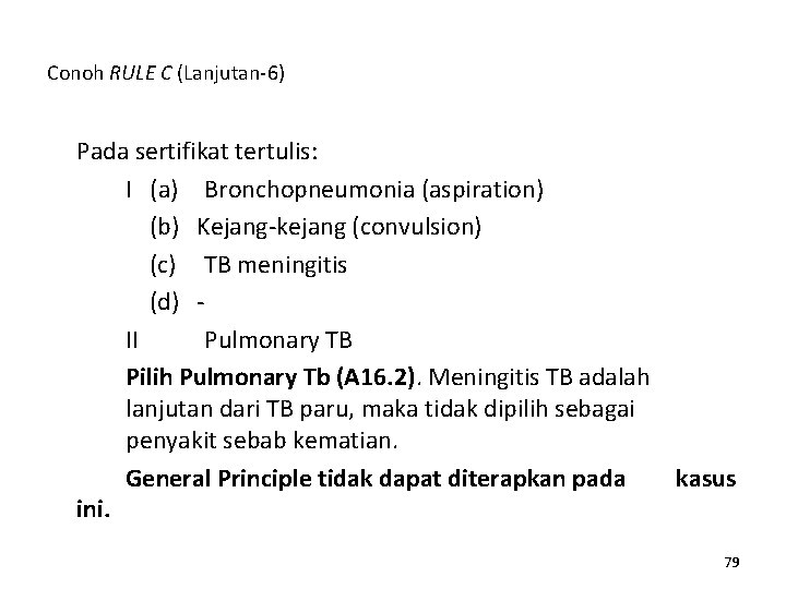 Conoh RULE C (Lanjutan-6) Pada sertifikat tertulis: I (a) Bronchopneumonia (aspiration) (b) Kejang-kejang (convulsion)