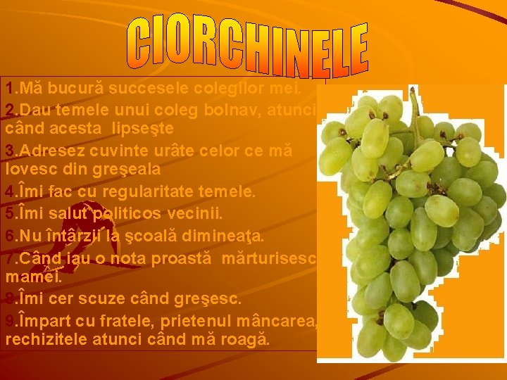 1. Mă bucură succesele colegilor mei. 2. Dau temele unui coleg bolnav, atunci când