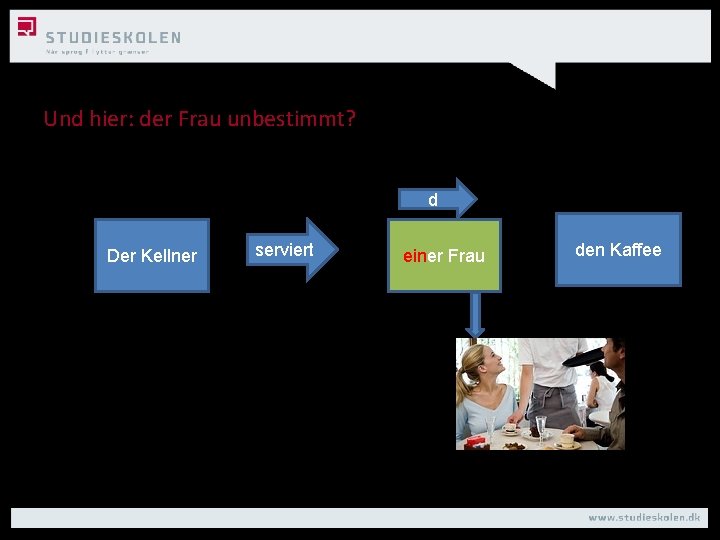 Und hier: der Frau unbestimmt? d Der Kellner serviert einer Frau den Kaffee 