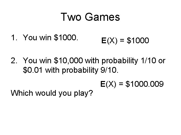 Two Games 1. You win $1000. E(X) = $1000 2. You win $10, 000