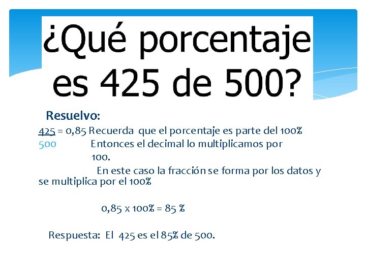  Resuelvo: 425 = 0, 85 Recuerda que el porcentaje es parte del 100%