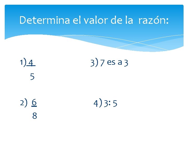 Determina el valor de la razón: 1) 4 3) 7 es a 3 5