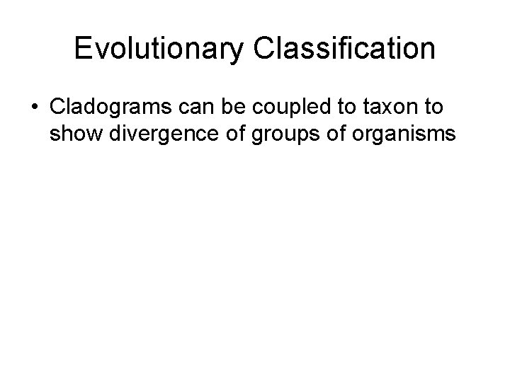 Evolutionary Classification • Cladograms can be coupled to taxon to show divergence of groups Evolutionary Classification • Cladograms can be coupled to taxon to show divergence of groups