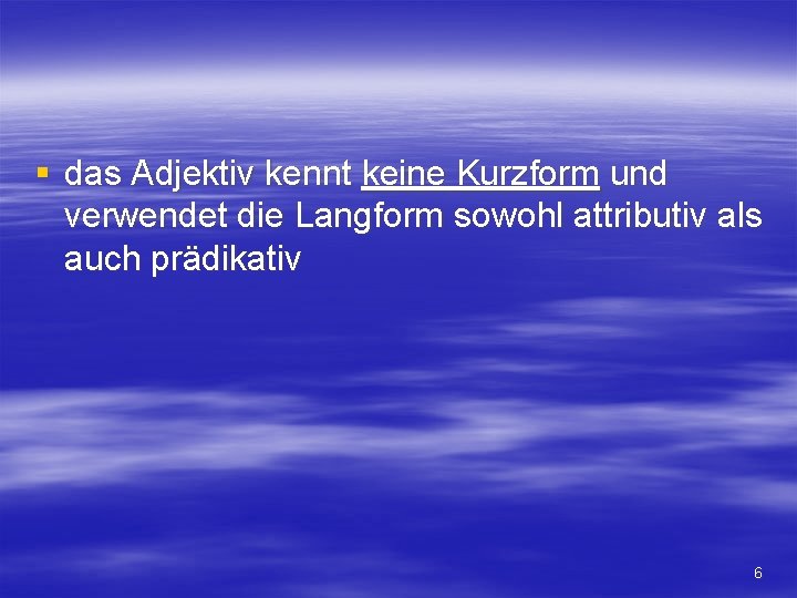 § das Adjektiv kennt keine Kurzform und verwendet die Langform sowohl attributiv als auch