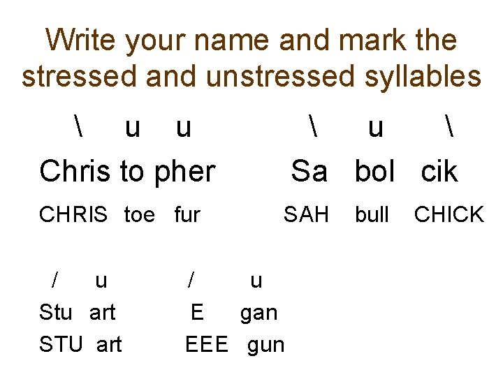 Write your name and mark the stressed and unstressed syllables  u u Chris