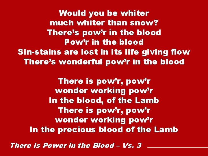 Would you be whiter much whiter than snow? There’s pow’r in the blood Pow’r