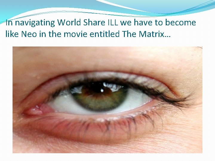 In navigating World Share ILL we have to become like Neo in the movie