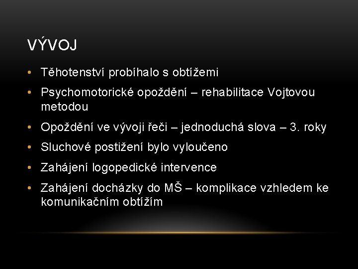 VÝVOJ • Těhotenství probíhalo s obtížemi • Psychomotorické opoždění – rehabilitace Vojtovou metodou •