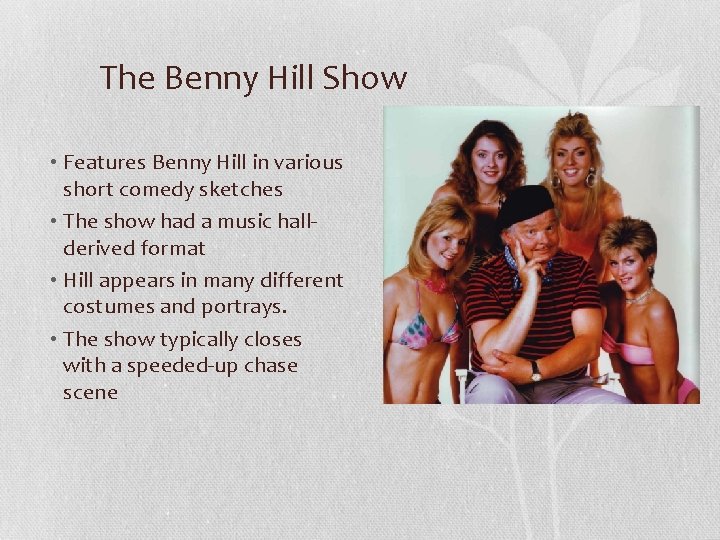 The Benny Hill Show • Features Benny Hill in various short comedy sketches •