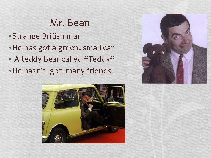 Mr. Bean • Strange British man • He has got a green, small car
