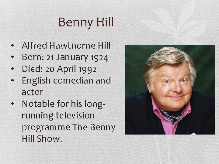 Benny Hill Alfred Hawthorne Hill Born: 21 January 1924 Died: 20 April 1992 English