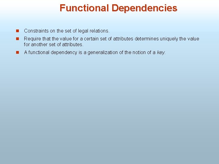 Functional Dependencies n Constraints on the set of legal relations. n Require that the