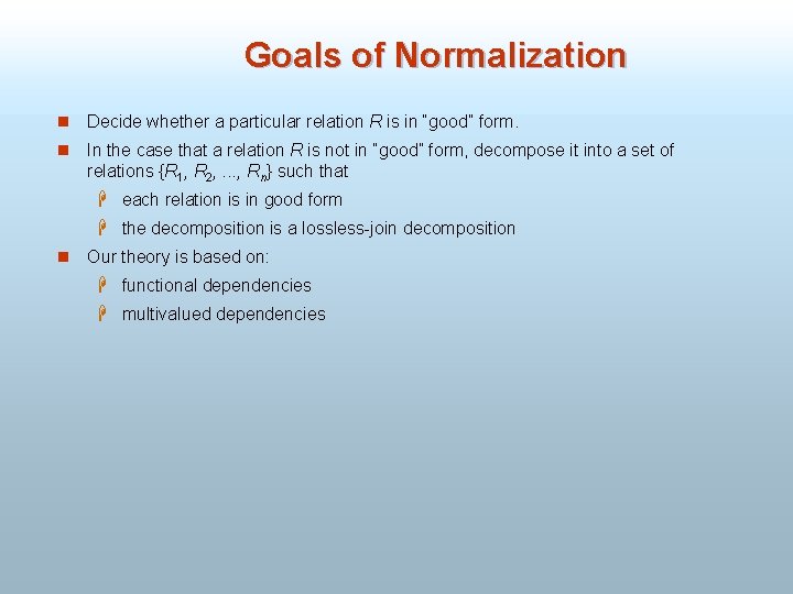 Goals of Normalization n Decide whether a particular relation R is in “good” form.