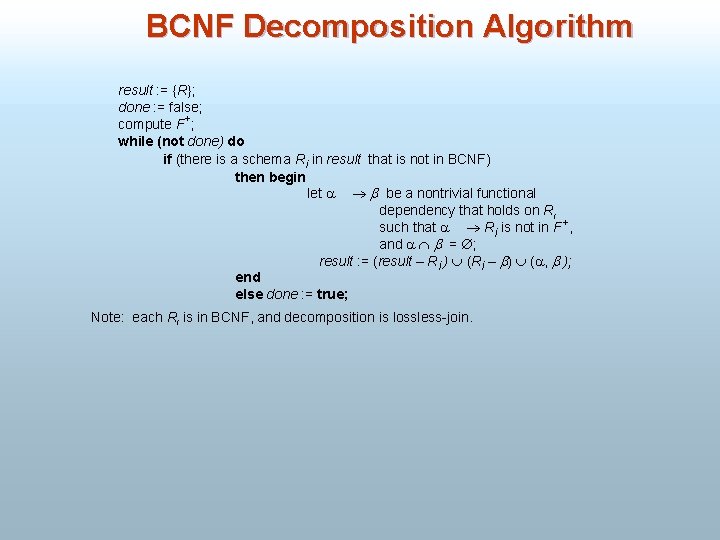 BCNF Decomposition Algorithm result : = {R}; done : = false; compute F+; while
