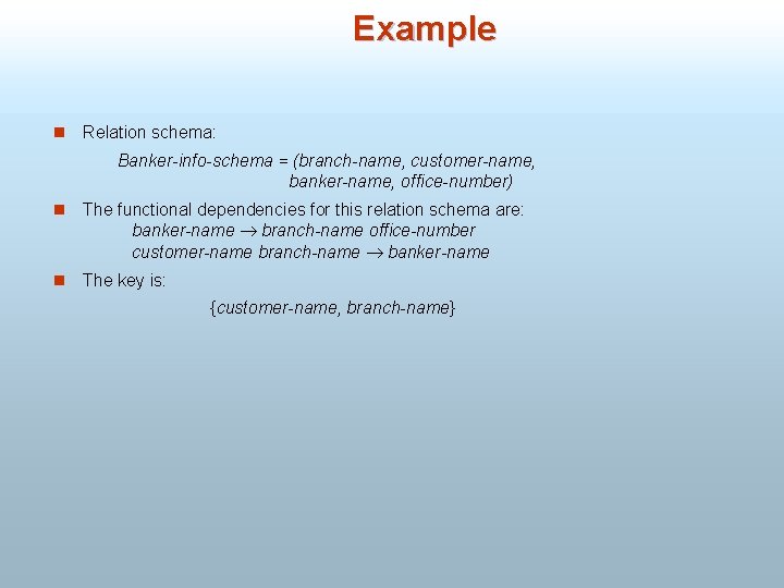 Example n Relation schema: Banker-info-schema = (branch-name, customer-name, banker-name, office-number) n The functional dependencies