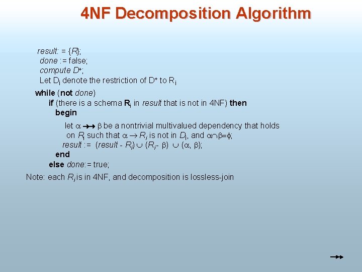 4 NF Decomposition Algorithm result: = {R}; done : = false; compute D+; Let