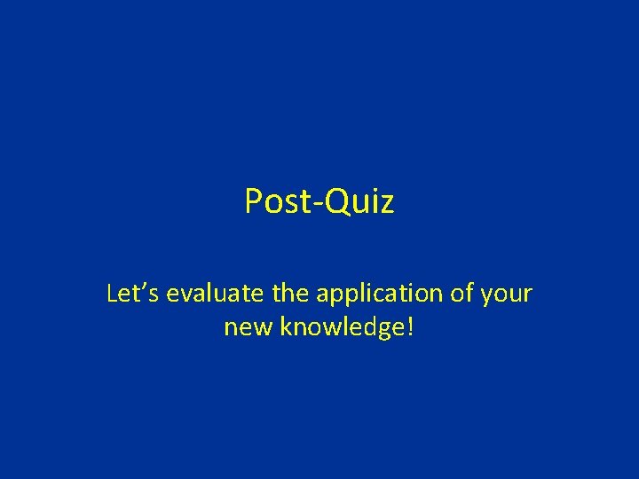 Post-Quiz Let’s evaluate the application of your new knowledge! 