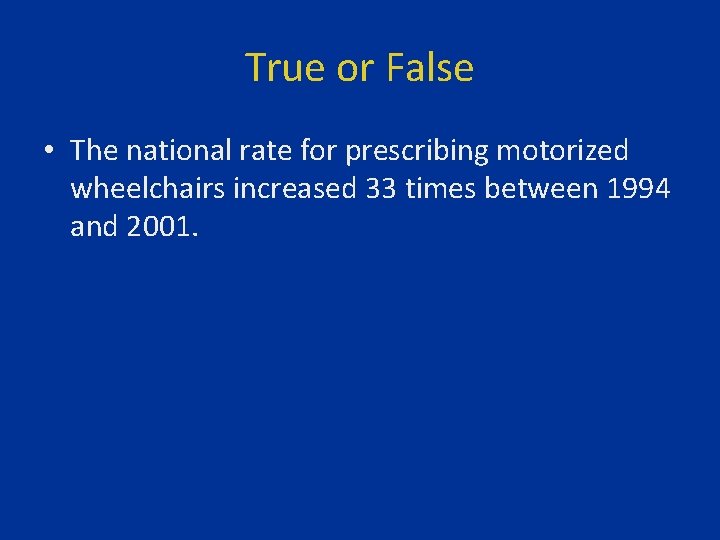 True or False • The national rate for prescribing motorized wheelchairs increased 33 times