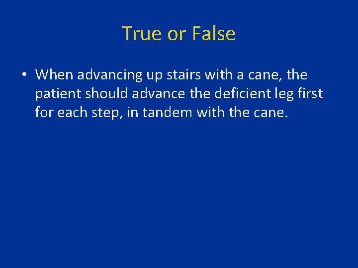 True or False • When advancing up stairs with a cane, the patient should