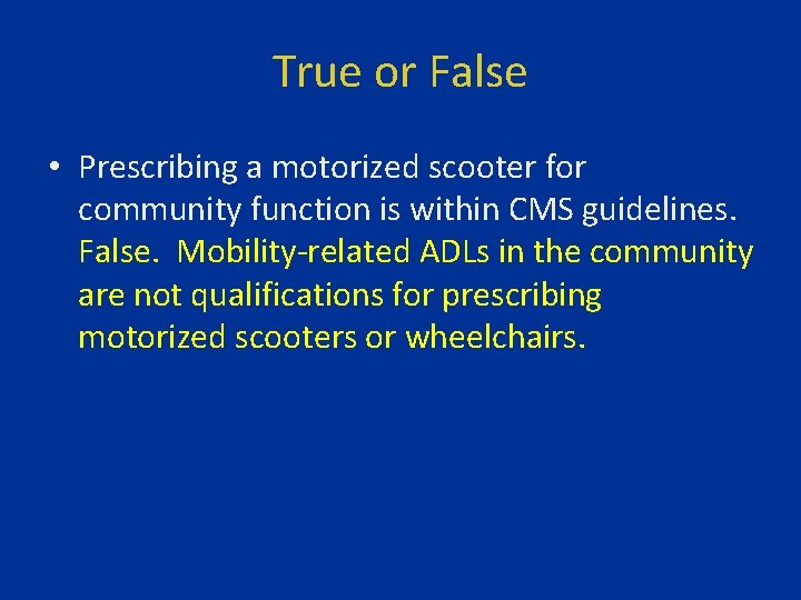 True or False • Prescribing a motorized scooter for community function is within CMS