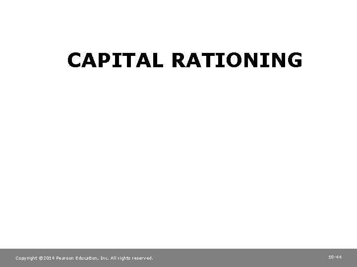CAPITAL RATIONING Copyright © 2014 Pearson Education, Inc. All rights reserved. 10 -44 